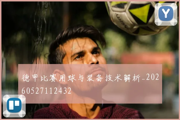 德甲比赛用球与装备技术解析_20260527112432