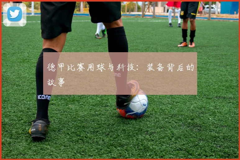 德甲比赛用球与科技:装备背后的故事