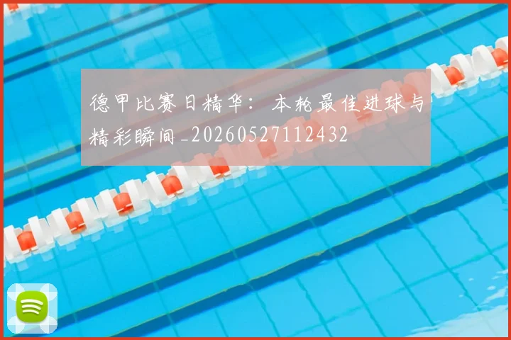 德甲比赛日精华:本轮最佳进球与精彩瞬间_20260527112432